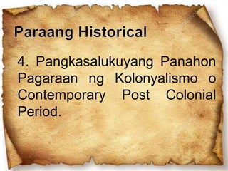 4. Pangkasalukuyang Panahon
Pagaraan ng Kolonyalismo o
Contemporary Post Colonial
Period.
 