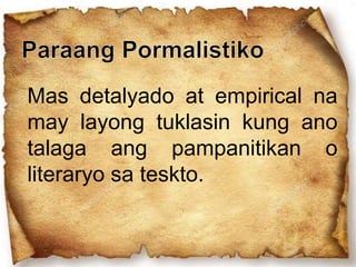 Mas detalyado at empirical na
may layong tuklasin kung ano
talaga ang pampanitikan o
literaryo sa teskto.
 