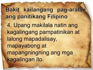 4. Upang makilala natin ang
kagalingang pampatinikan at
lalong mapadalisay,
mapayabong at
mapangningning ang mga
kagalingan ito.
 