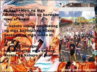 ** nagkaroon ng mga
sasakyang tulad ng karwahe,
tren at bapor
** natuto silang magdiwang
ng mga kapistahan bilang
parangal sa mga santo at
Papa
** bilang libangan,
nagkaroon ng mga sabong,
karera ng kabayo at teatro
 