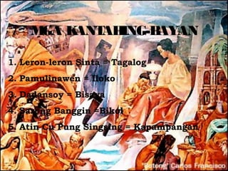 M K
     GA ANT ING-B
           AH    AYAN

1. Leron-leron Sinta = Tagalog
2. Pamulinawen = Iloko
3. Dadansoy = Bisaya
4. Sarong Banggin =Bikol
5. Atin Cu Pung Singsing = Kapampangan
 