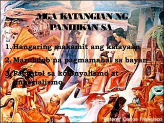 M K ANGIAN NG
         GA AT
          PANIT AN SA
               IK

1. Hangaring makamit ang kalayaan
2. Marubdob na pagmamahal sa bayan
3. Pagtutol sa kolonyalismo at
   imperialismo
 