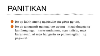 PANITIKAN
Ito ay kahit anong nasusulat na gawa ng tao.
Ito ay ginagamit ng mga tao upang magpahayag ng
kanilang mga nararamdaman, mga naiisip, mga
karanasan, at mga hangarin sa pamamagitan ng
pagsulat.
 