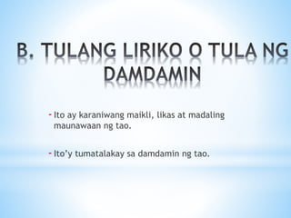-Ito ay karaniwang maikli, likas at madaling
maunawaan ng tao.
-Ito’y tumatalakay sa damdamin ng tao.
 