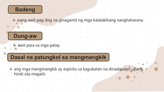 Badeng
 isang awit pag-ibig na ginagamit ng mga kalalakihang nanghaharana.
Dung-aw
 awit para sa mga patay
Dasal na patungkol sa mangmangkik
 ang mga mangmangkik ay espiritu sa kagubatan na dinadasalan upang
hindi sila magalit.
 