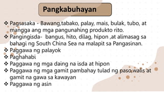 Pangkabuhayan
 Pagsasaka - Bawang,tabako, palay, mais, bulak, tubo, at
mangga ang mga pangunahing produkto rito.
 Pangingisda- bangus, hito, dilag, hipon ,at alimasag sa
bahagi ng South China Sea na malapit sa Pangasinan.
 Paggawa ng palayok
 Paghahabi
 Paggawa ng mga daing na isda at hipon
 Paggawa ng mga gamit pambahay tulad ng paso,walis at
gamit na gawa sa kawayan
 Paggawa ng asin
 