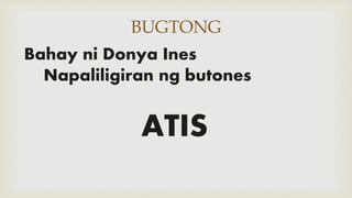 BUGTONG
Bahay ni Donya Ines
Napaliligiran ng butones
ATIS
 