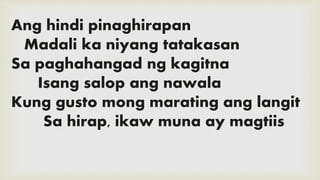 Ang hindi pinaghirapan
Madali ka niyang tatakasan
Sa paghahangad ng kagitna
Isang salop ang nawala
Kung gusto mong marating ang langit
Sa hirap, ikaw muna ay magtiis
 