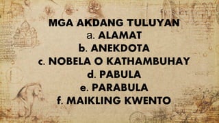 MGA AKDANG TULUYAN
a. ALAMAT
b. ANEKDOTA
c. NOBELA O KATHAMBUHAY
d. PABULA
e. PARABULA
f. MAIKLING KWENTO
 