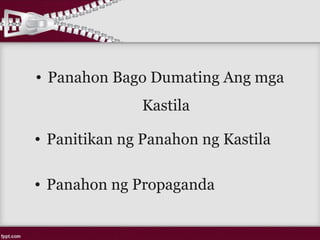 • Panahon Bago Dumating Ang mga
Kastila
• Panitikan ng Panahon ng Kastila
• Panahon ng Propaganda
 