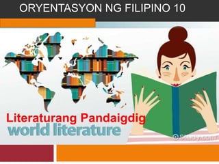 ORYENTASYON NG
ORYENTASYON NG FILIPINO 10
Literaturang Pandaigdig
 