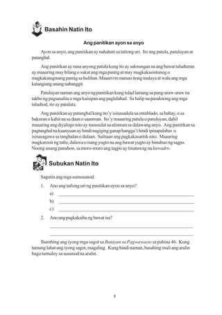 Basahin Natin Ito

                            Ang panitikan ayon sa anyo
     Ayon sa anyo, ang panitikan ay nahahati sa tatlong uri. Ito ang patula, patuluyan at
patanghal.
     Ang panitikan ay nasa anyong patula kung ito ay saknungan na ang bawat taludturan
ay maaaring may bilang o sukat ang mga pantig at may magkakasintunog o
magkakatugmang pantig sa hulihan. Maaari rin naman itong malaya at wala ang mga
katangiang unang nabanggit.
     Patuluyan naman ang anyo ng panitikan kung tulad lamang sa pang-araw-araw na
takbo ng pagsasalita o mga kaisipan ang paglalahad. Sa halip na pasaknong ang mga
taludtod, ito ay patalata.
     Ang panitikan ay patanghal kung ito’y isinasadula sa entablado, sa bahay, o sa
bakuran o kahit na sa daan o saanman. Ito’y maaaring patula o patuluyan, dahil
maaaring ang diyalogo nito ay nasusulat sa alinman sa dalawang anyo. Ang panitikan sa
pagtanghal na kaanyuan ay hindi nagiging ganap hangga’t hindi ipinapalabas o
isinasagawa sa tanghalan o dulaan. Salitaan ang pagkakasatitik nito. Maaaring
magkaroon ng tatlo, dalawa o isang yugto na ang bawat yugto ay binubuo ng tagpo.
Noong unang panahon, sa moro-moro ang tagpo ay tinatawag na kuwadro.


          Subukan Natin Ito

    Sagutin ang mga sumusunod:
    1.    Ano ang tatlong uri ng panitikan ayon sa anyo?
          a)   ______________________________________________________
          b)   ______________________________________________________
          c)   ______________________________________________________
    2.    Ano ang pagkakaiba ng bawat isa?
          _________________________________________________________
          _________________________________________________________
    Ihambing ang iyong mga sagot sa Batayan sa Pagwawasto sa pahina 46. Kung
tamang lahat ang iyong sagot, magaling. Kung hindi naman, basahing muli ang aralin
bago tumuloy sa susunod na aralin.




                                             8
 