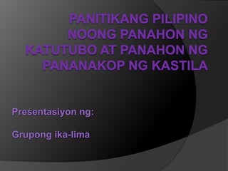 Panitikang Pilipino NoongPanahonngKatutubo at PanahonngPananakopngKastila Presentasiyonng: Grupongika-lima 