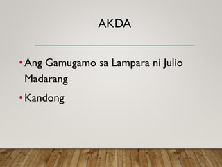 AKDA
• Ang Gamugamo sa Lampara ni Julio
Madarang
• Kandong
 