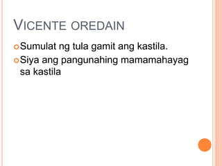VICENTE OREDAIN
Sumulat ng tula gamit ang kastila.
Siya ang pangunahing mamamahayag
sa kastila
 