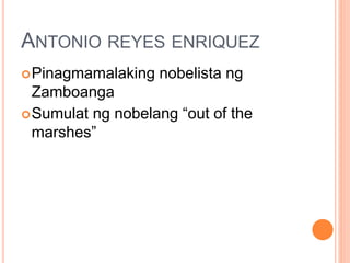 ANTONIO REYES ENRIQUEZ
Pinagmamalaking nobelista ng
Zamboanga
Sumulat ng nobelang “out of the
marshes”
 