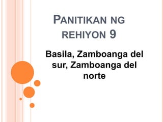 PANITIKAN NG
REHIYON 9
Basila, Zamboanga del
sur, Zamboanga del
norte
 
