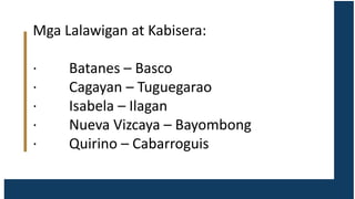 Mga Lalawigan at Kabisera:
· Batanes – Basco
· Cagayan – Tuguegarao
· Isabela – Ilagan
· Nueva Vizcaya – Bayombong
· Quirino – Cabarroguis
 