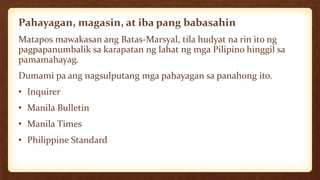 Pahayagan, magasin, at iba pang babasahin
Matapos mawakasan ang Batas-Marsyal, tila hudyat na rin ito ng
pagpapanumbalik sa karapatan ng lahat ng mga Pilipino hinggil sa
pamamahayag.
Dumami pa ang nagsulputang mga pahayagan sa panahong ito.
• Inquirer
• Manila Bulletin
• Manila Times
• Philippine Standard
 