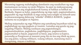Maraming tagpong makabagbag-damdamin ang nasaksihan ng mga
mamamayan na tunay na tatak-Pilipino. Sa apat na makasaysayang
araw ay naroon ang magkakahawak-kamay at balikat sa balikat na
Barikada, higaan sa kalye, pagsalubong ng mga ngiti, pagmamakaawa,
pagsasabit ng mga bulaklak sa mga taong nasa tangke na lulusob sana
sa pinararatangang dalawang “rebelde”-ENRILE-RAMOS, ‘pagkat
sumama na sa pangkat ni Aquino.
Muling naipamalas ng mga Pilipino ang samahang bayanihan tulad ng
pagbabahagi ng mga pagkain at inumin. Lumabas ang ganda ng pag-
uugaling Pilipino. Muling nasilayan ang pagtutulungan,
pagmamalasakitan, pagkakaisa, pagbibigayan, pagkamatiisin,
pagmamahal sa bayan, pagsunod sa batas, pag-unawa sa kapwa,
pananalig sa Panginoon at marami pang iba na iisa ang tibok ng puso,
iisa ang pulso, walang relihiyon, walang rehiyon, marunong man o
mangmang, mayan o mahirap.
 