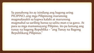 Sa panahong ito ay isinilang ang bagong uring
PILIPINO..ang mga Pilipinong marunong
magmalasakit sa kapwa kalahi at marunong
magmahal sa sariling bansa sa salita man o sa gawa. At
para sa mga mamamayang Pilipino, ito pa lamang ang
tunay na bagong Republika – “ang Tunay na Bagong
Republikang Pilipinas.”
 