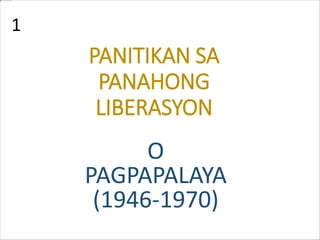 PANITIKAN SA
PANAHONG
LIBERASYON
O
PAGPAPALAYA
(1946-1970)
1
 