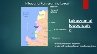 H
SK
T
Kabisera
• Lungsod
ng Laoag
• Vigan
• San Fernando
• Lingayen
Hilagang Kanluran ng Luzon
• bulubundukin at maburol
...