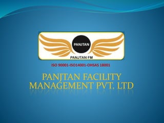 PANJTAN FACILITY
MANAGEMENT PVT. LTD
ISO 90001-ISO14001-OHSAS 18001
 