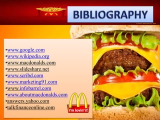•www.google.com
•www.wikipedia.org
•www.macdonalds.com
•www.slideshare.net
•www.scribd.com
•www.marketing91.com
•www.infobarrel.com
•www.aboutmacdonalds.com
•answers.yahoo.com
•talkfinanceonline.com
 
