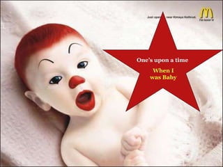 One’s upon a time
When I
was Baby
 