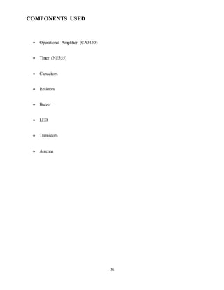 26
COMPONENTS USED
 Operational Amplifier (CA3130)
 Timer (NE555)
 Capacitors
 Resistors
 Buzzer
 LED
 Transistors
 Antenna
 
