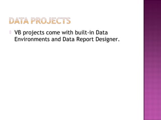  VB projects come with built-in Data
Environments and Data Report Designer.
 