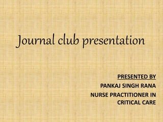 Journal club presentation
PRESENTED BY
PANKAJ SINGH RANA
NURSE PRACTITIONER IN
CRITICAL CARE
 