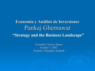 Pankaj Ghemawat “ Strategy and the Business Landscape” Economía y Análisis de Inversiones Fernando Carrasco Spano Octubre 7, 2002  Profesor: Alejandro Andalaft 