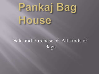 Pankaj Bag House                                                             Sale and Purchase of  All kinds of Bags 