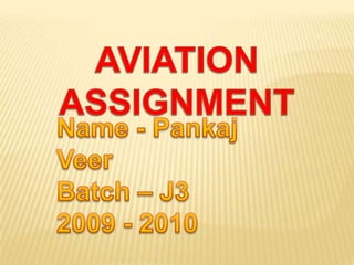 AVIATION ASSIGNMENT Name - Pankaj Veer Batch – J3 2009 - 2010 