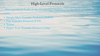 High-Level Protocols
⮚ Other protocols build on the foundation established by the TCP/IP protocol
suite
• Simple Mail Transfer Protocol (SMTP)
• File Transfer Protocol (FTP)
• Telnet
• Hyper Text Transfer Protocol (http)
 