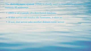 ⮚The domain name system (DNS) is chiefly used to translate hostnames into
numeric IP addresses
• DNS is an example of a distributed database
• If that server can resolve the hostname, it does so
• If not, that server asks another domain name server
 