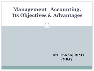 BY:- PANKAJ DIXIT
(MBA)
Management Accounting.
Its Objectives & Advantages
 