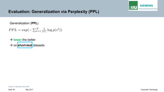 Intern © Siemens AG 2017
May 2017Seite 39 Corporate Technology
Evaluation: Generalization via Perplexity (PPL)
Generalization (PPL)
→ lower the better
→ on short-text datasets
 