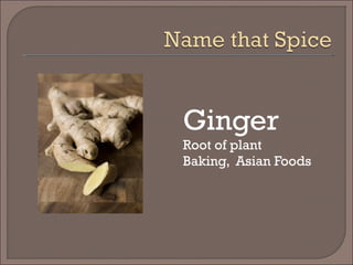 Ginger
Root of plant
Baking, Asian Foods
 