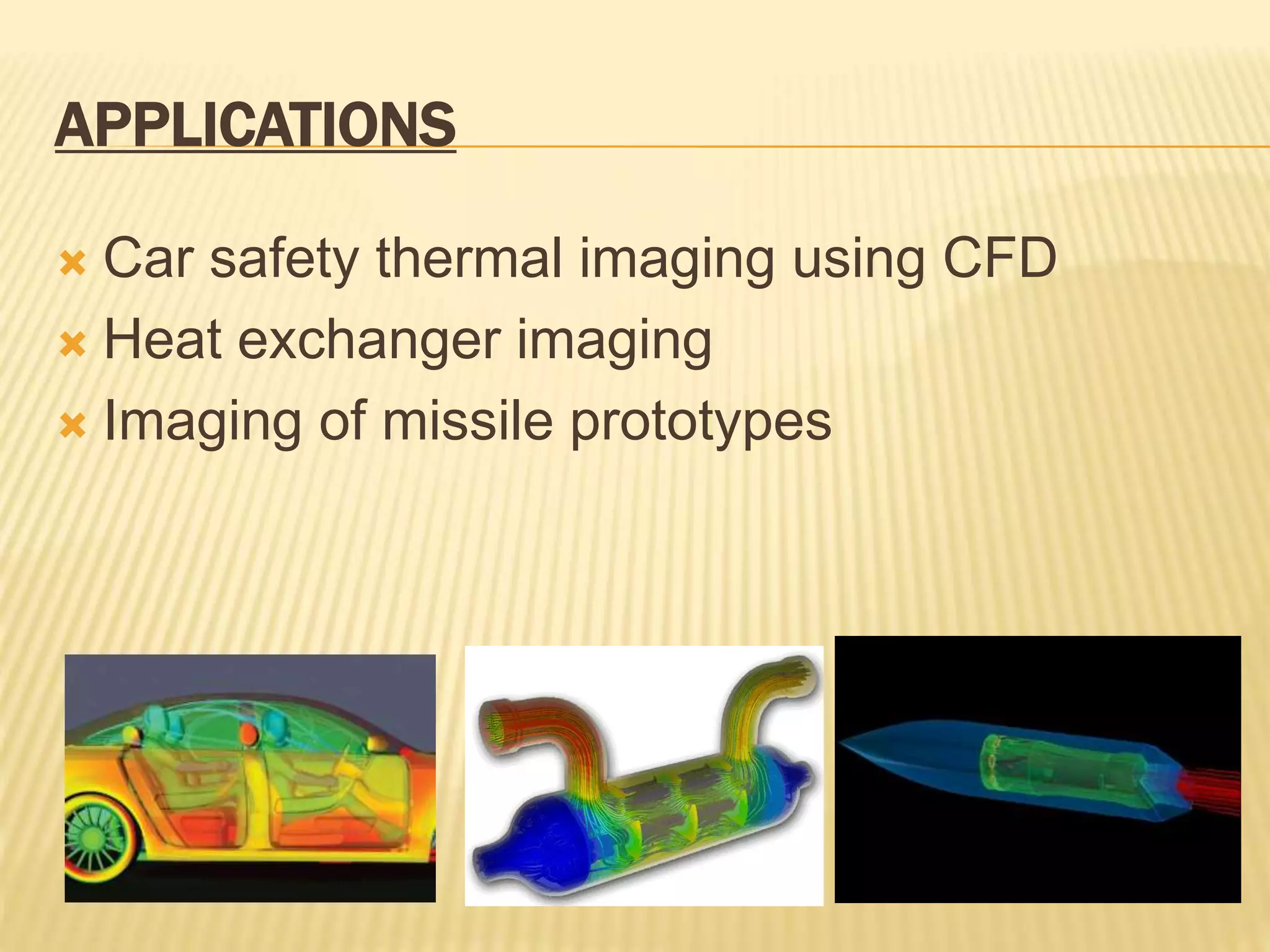 APPLICATIONS
 Car safety thermal imaging using CFD
 Heat exchanger imaging
 Imaging of missile prototypes
 