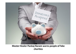 Master Healer Pankaj Naram warns people of fake
charities
 