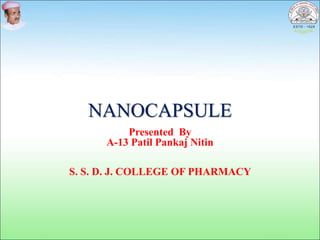 NANOCAPSULE
Presented By
A-13 Patil Pankaj Nitin
S. S. D. J. COLLEGE OF PHARMACY
 