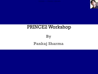 PRINCE2 Workshop
By
Pankaj Sharma
Author - Pankaj Sharma
 