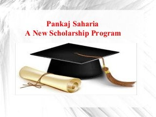 Pankaj Saharia
A New Scholarship Program
 