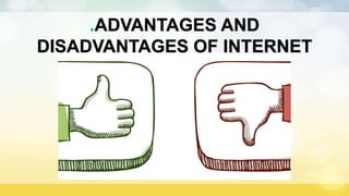 .ADVANTAGES AND
DISADVANTAGES OF INTERNET
 
