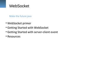 WebSocket
• WebSocket primer
• Getting Started with WebSocket
• Getting Started with server-client event
• Resources
Make the future java
 