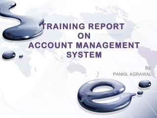 TRAINING REPORT
ON
ACCOUNT MANAGEMENT
SYSTEM
By:
PANKIL AGRAWAL
 