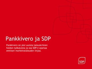 Pankkivero ja SDP
Pankkivero on yksi uusista talouskriisien
hoidon työkaluista ja osa SDP:n ajamaa
eettisen markkinatalouden linjaa.
 